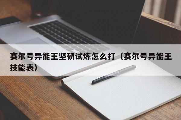 赛尔号异能王坚韧试炼怎么打（赛尔号异能王技能表）