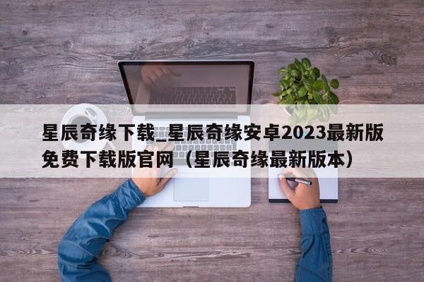 星辰奇缘下载_星辰奇缘安卓2023最新版免费下载版官网（星辰奇缘最新版本）