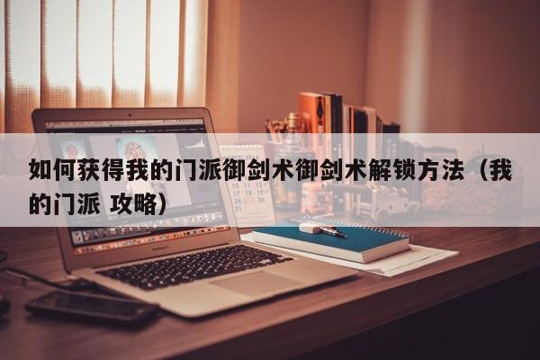 如何获得我的门派御剑术御剑术解锁方法（我的门派 攻略）