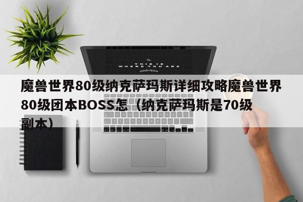 魔兽世界80级纳克萨玛斯详细攻略魔兽世界80级团本BOSS怎（纳克萨玛斯是70级副本）