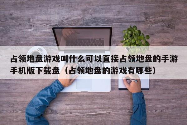 占领地盘游戏叫什么可以直接占领地盘的手游手机版下载盘（占领地盘的游戏有哪些）