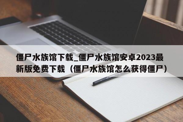 僵尸水族馆下载_僵尸水族馆安卓2023最新版免费下载（僵尸水族馆怎么获得僵尸）