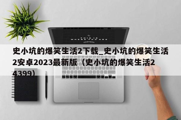 史小坑的爆笑生活2下载_史小坑的爆笑生活2安卓2023最新版（史小坑的爆笑生活24399）