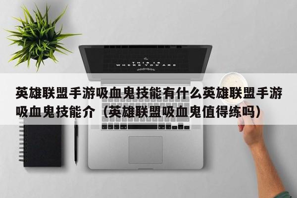 英雄联盟手游吸血鬼技能有什么英雄联盟手游吸血鬼技能介（英雄联盟吸血鬼值得练吗）