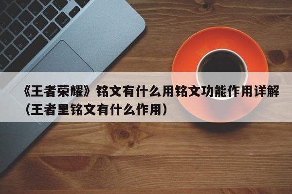 《王者荣耀》铭文有什么用铭文功能作用详解（王者里铭文有什么作用）