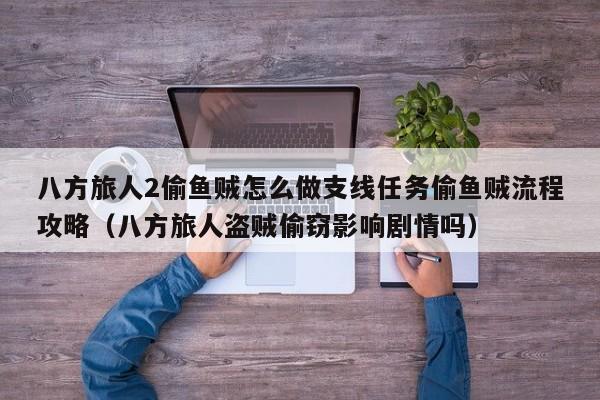 八方旅人2偷鱼贼怎么做支线任务偷鱼贼流程攻略（八方旅人盗贼偷窃影响剧情吗）
