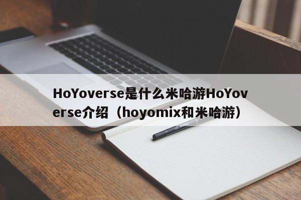 HoYoverse是什么米哈游HoYoverse介绍（hoyomix和米哈游）