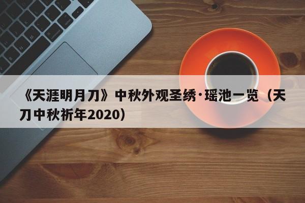 《天涯明月刀》中秋外观圣绣·瑶池一览（天刀中秋祈年2020）