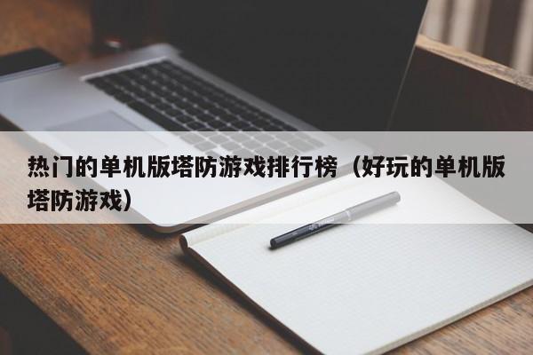 热门的单机版塔防游戏排行榜（好玩的单机版塔防游戏）