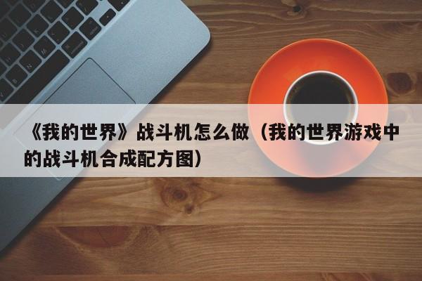 《我的世界》战斗机怎么做（我的世界游戏中的战斗机合成配方图）