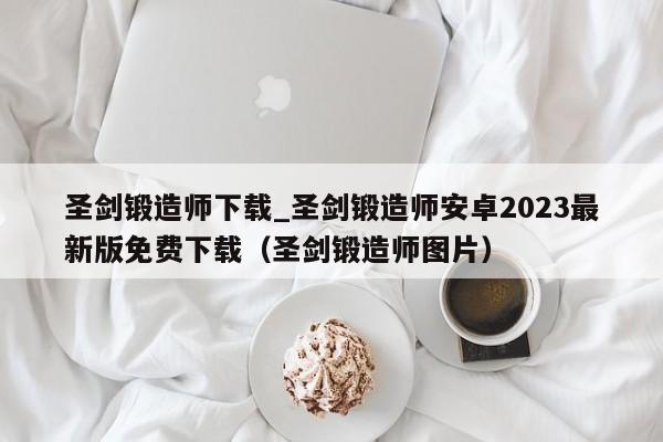 圣剑锻造师下载_圣剑锻造师安卓2023最新版免费下载（圣剑锻造师图片）