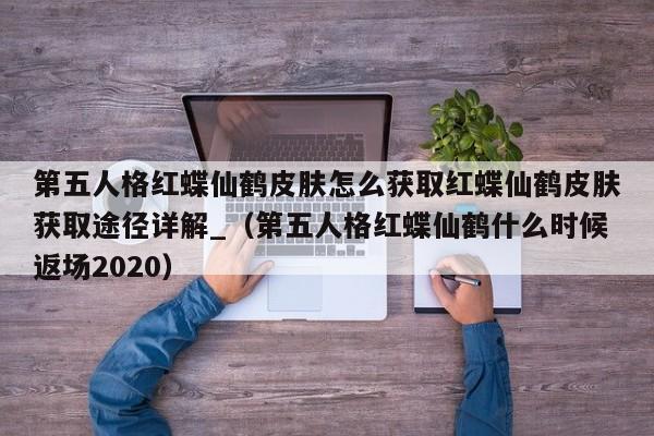 第五人格红蝶仙鹤皮肤怎么获取红蝶仙鹤皮肤获取途径详解_（第五人格红蝶仙鹤什么时候返场2020）