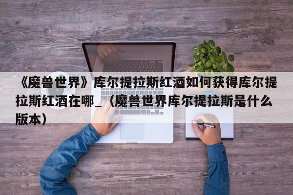 《魔兽世界》库尔提拉斯红酒如何获得库尔提拉斯红酒在哪_（魔兽世界库尔提拉斯是什么版本）