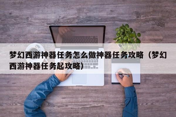 梦幻西游神器任务怎么做神器任务攻略（梦幻西游神器任务起攻略）