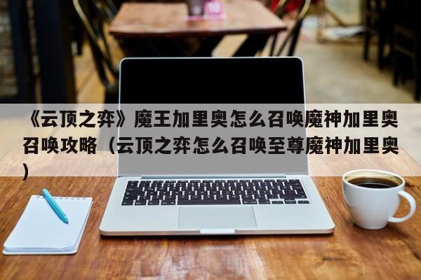 《云顶之弈》魔王加里奥怎么召唤魔神加里奥召唤攻略（云顶之弈怎么召唤至尊魔神加里奥）