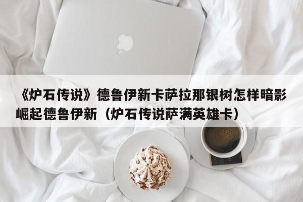 《炉石传说》德鲁伊新卡萨拉那银树怎样暗影崛起德鲁伊新（炉石传说萨满英雄卡）