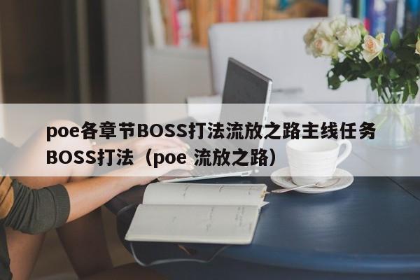 poe各章节BOSS打法流放之路主线任务BOSS打法（poe 流放之路）