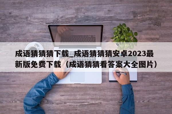 成语猜猜猜下载_成语猜猜猜安卓2023最新版免费下载（成语猜猜看答案大全图片）