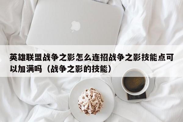 英雄联盟战争之影怎么连招战争之影技能点可以加满吗（战争之影的技能）
