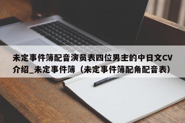 未定事件簿配音演员表四位男主的中日文CV介绍_未定事件簿（未定事件簿配角配音表）
