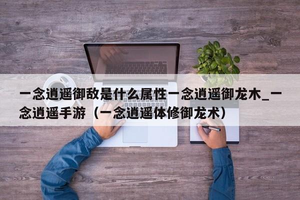 一念逍遥御敌是什么属性一念逍遥御龙木_一念逍遥手游（一念逍遥体修御龙术）