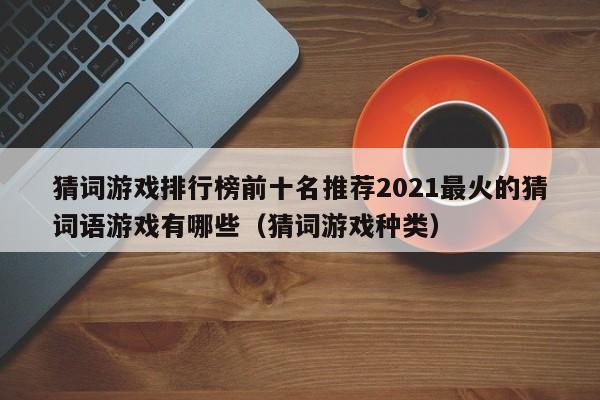 猜词游戏排行榜前十名推荐2021最火的猜词语游戏有哪些（猜词游戏种类）