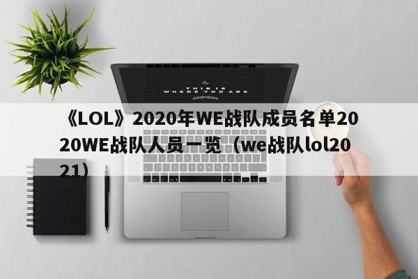 《LOL》2020年WE战队成员名单2020WE战队人员一览（we战队lol2021）