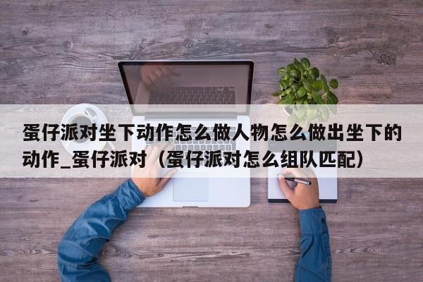 蛋仔派对坐下动作怎么做人物怎么做出坐下的动作_蛋仔派对（蛋仔派对怎么组队匹配）