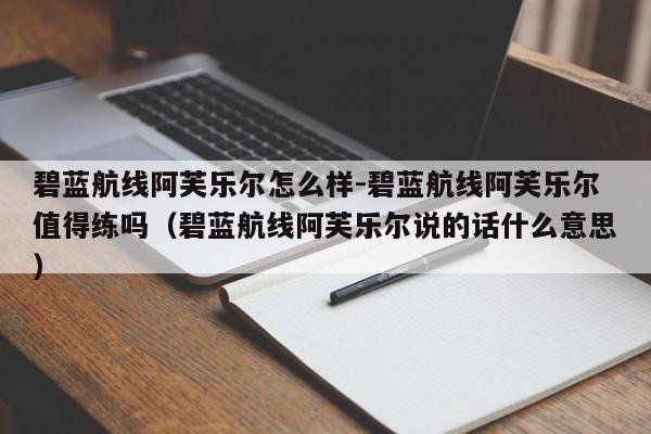 碧蓝航线阿芙乐尔怎么样-碧蓝航线阿芙乐尔值得练吗（碧蓝航线阿芙乐尔说的话什么意思）