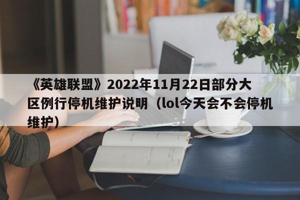 《英雄联盟》2022年11月22日部分大区例行停机维护说明（lol今天会不会停机维护）