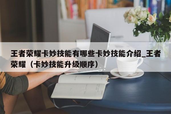 王者荣耀卡妙技能有哪些卡妙技能介绍_王者荣耀（卡妙技能升级顺序）