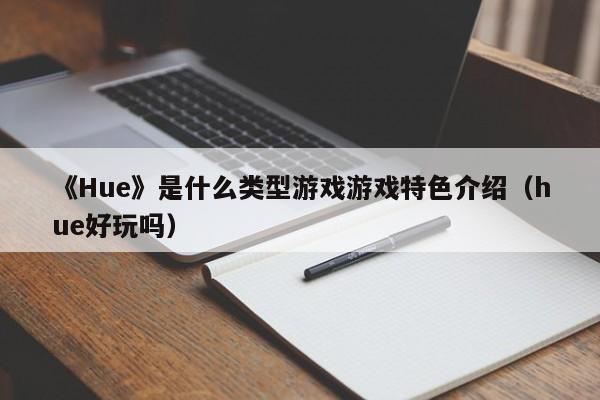 《Hue》是什么类型游戏游戏特色介绍（hue好玩吗）