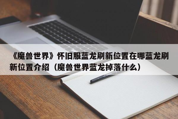 《魔兽世界》怀旧服蓝龙刷新位置在哪蓝龙刷新位置介绍（魔兽世界蓝龙掉落什么）