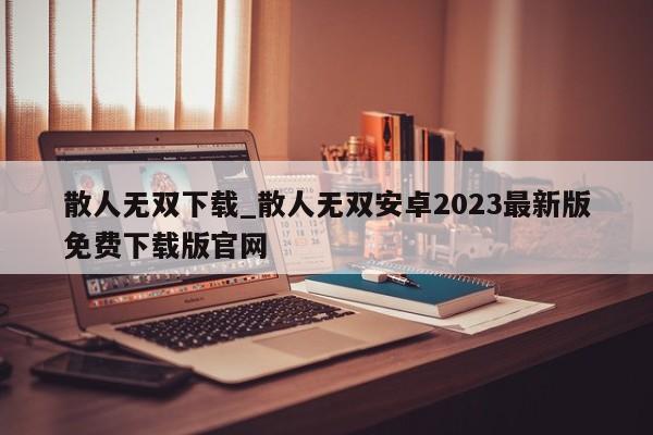 散人无双下载_散人无双安卓2023最新版免费下载版官网
