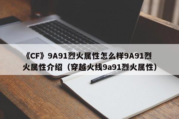 《CF》9A91烈火属性怎么样9A91烈火属性介绍（穿越火线9a91烈火属性）