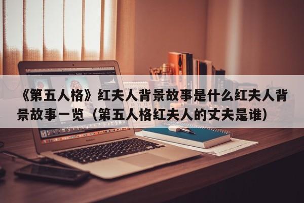 《第五人格》红夫人背景故事是什么红夫人背景故事一览（第五人格红夫人的丈夫是谁）
