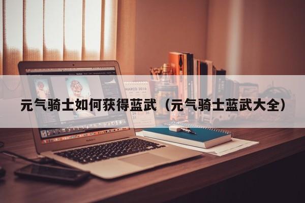 元气骑士如何获得蓝武（元气骑士蓝武大全）