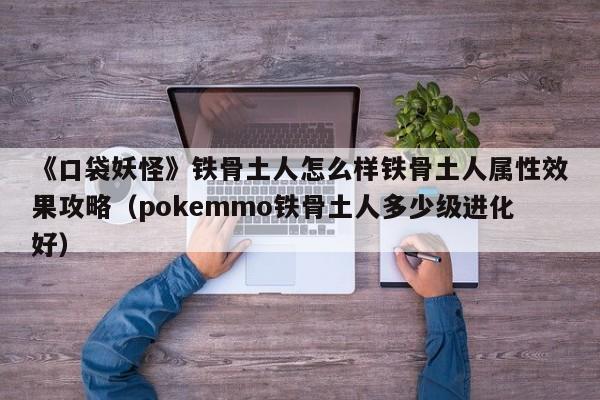 《口袋妖怪》铁骨土人怎么样铁骨土人属性效果攻略（pokemmo铁骨土人多少级进化好）