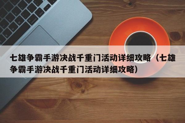 七雄争霸手游决战千重门活动详细攻略（七雄争霸手游决战千重门活动详细攻略）