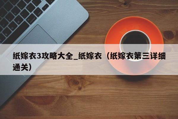 纸嫁衣3攻略大全_纸嫁衣（纸嫁衣第三详细通关）