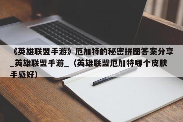 《英雄联盟手游》厄加特的秘密拼图答案分享_英雄联盟手游_（英雄联盟厄加特哪个皮肤手感好）