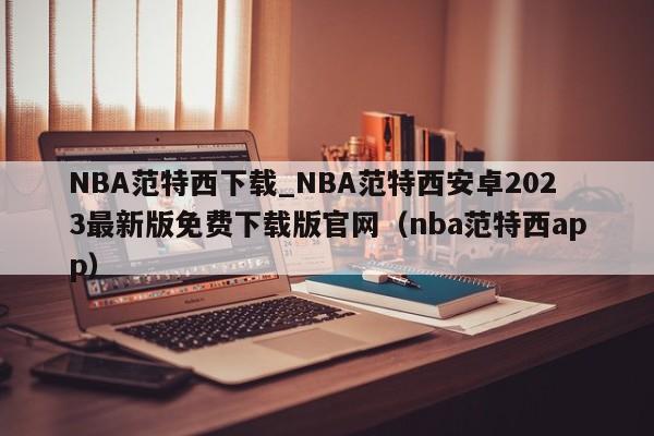 NBA范特西下载_NBA范特西安卓2023最新版免费下载版官网（nba范特西app）