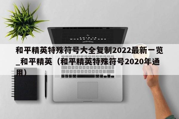 和平精英特殊符号大全复制2022最新一览_和平精英（和平精英特殊符号2020年通用）