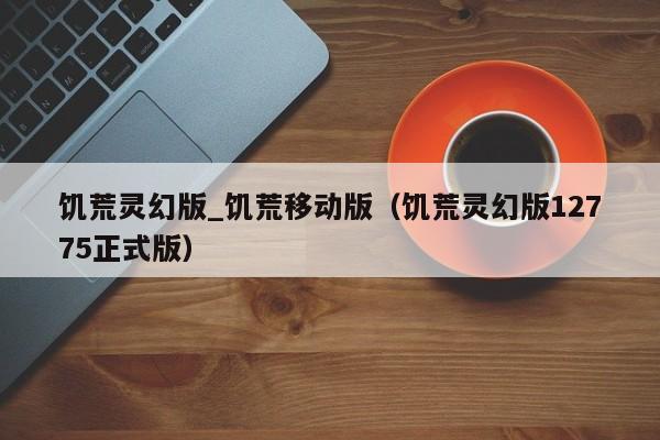 饥荒灵幻版_饥荒移动版（饥荒灵幻版12775正式版）