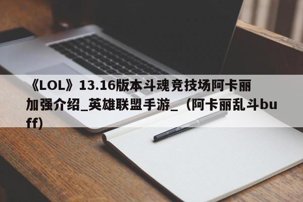 《LOL》13.16版本斗魂竞技场阿卡丽加强介绍_英雄联盟手游_（阿卡丽乱斗buff）