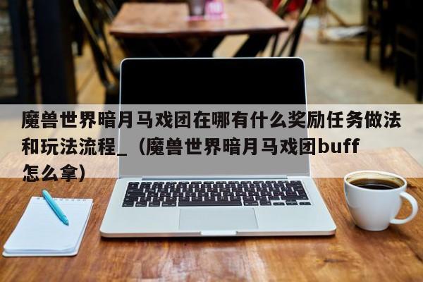 魔兽世界暗月马戏团在哪有什么奖励任务做法和玩法流程_（魔兽世界暗月马戏团buff怎么拿）
