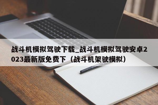 战斗机模拟驾驶下载_战斗机模拟驾驶安卓2023最新版免费下（战斗机架驶模拟）