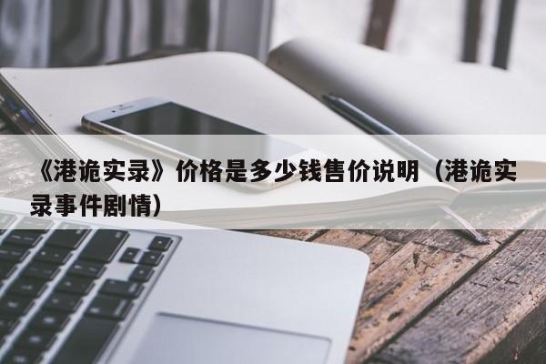 《港诡实录》价格是多少钱售价说明（港诡实录事件剧情）