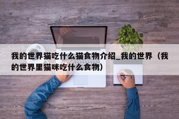 我的世界猫吃什么猫食物介绍_我的世界（我的世界里猫咪吃什么食物）