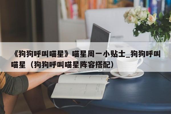 《狗狗呼叫喵星》喵星周一小贴士_狗狗呼叫喵星（狗狗呼叫喵星阵容搭配）